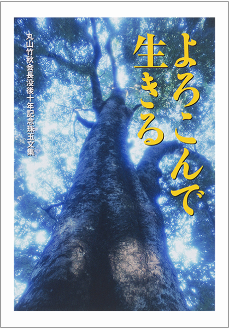 よろこんで生きる　丸山竹秋会長没後10年記念珠玉文集