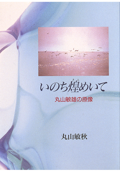 いのち煌めいて　丸山敏雄の原像