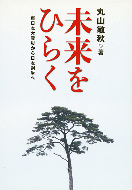 未来をひらく　東日本大震災から日本創生へ