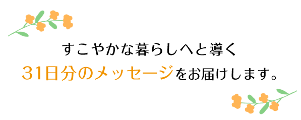 すこやかな暮らしへと導く31日分のメッセージをお届けします。